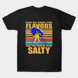 All These Flavors And You Choose To Be Salty T-Shirt